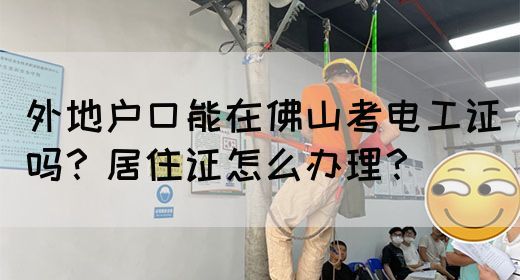 外地户口能在佛山考电工证吗？居住证怎么办理？(图1)