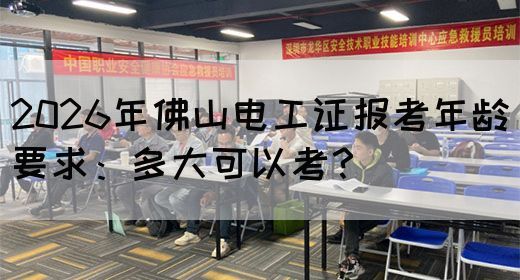 2026年佛山电工证报考年龄要求：多大可以考？(图1)