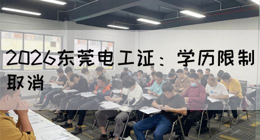 2026东莞电工证：学历限制取消(图1)