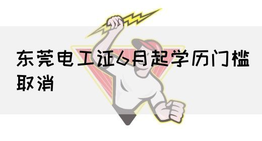 东莞电工证6月起学历门槛取消(图1)