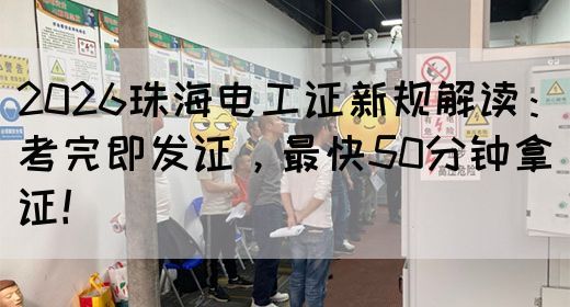 2026珠海电工证新规解读:考完即发证,最快50分钟拿证!(图1) 2026珠海电工证新规解读:考完即发证,最快50分钟拿证!(图1)