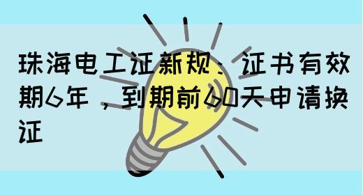 珠海电工证新规：证书有效期6年，到期前60天申请换证(图1)