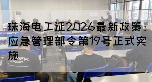 珠海电工证2026最新政策：应急管理部令第19号正式实施(图1)