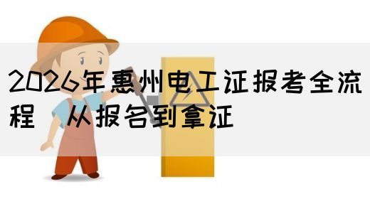 2026年惠州电工证报考全流程（从报名到拿证）(图1)