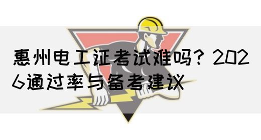 惠州电工证考试难吗？2026通过率与备考建议(图1)