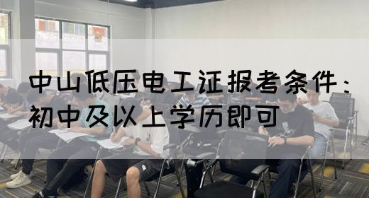 中山低压电工证报考条件：初中及以上学历即可(图1)