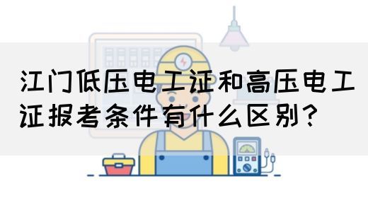 江门低压电工证和高压电工证报考条件有什么区别？(图1)