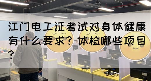 江门电工证考试对身体健康有什么要求？体检哪些项目？(图1)