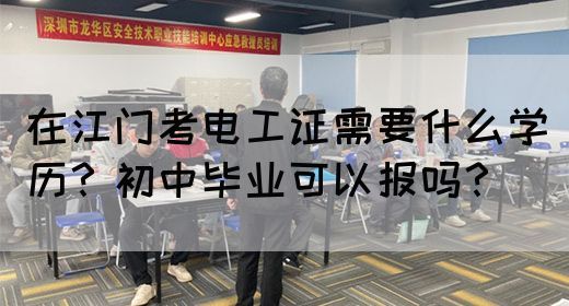 在江门考电工证需要什么学历？初中毕业可以报吗？(图1)