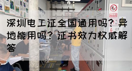深圳电工证全国通用吗？异地能用吗？证书效力权威解答(图1)