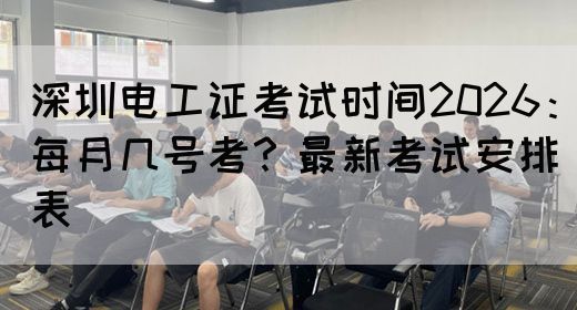深圳电工证考试时间2026：每月几号考？最新考试安排表(图1)