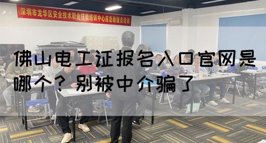 佛山电工证报名入口官网是哪个？别被中介骗了(图1)