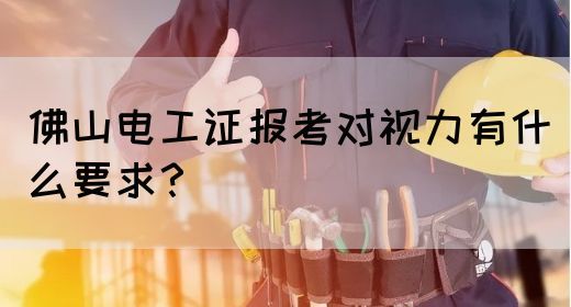 佛山电工证报考对视力有什么要求?(图1) 佛山电工证报考对视力有什么要求?(图1)