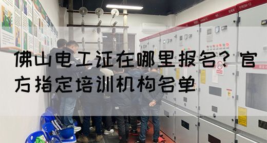 佛山电工证在哪里报名？官方指定培训机构名单(图1)