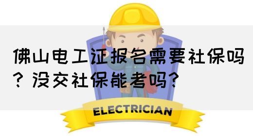 佛山电工证报名需要社保吗？没交社保能考吗？(图1)