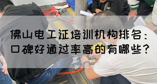佛山电工证培训机构排名：口碑好通过率高的有哪些？(图1)