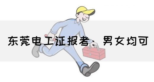 东莞电工证报考:男女均可(图1) 东莞电工证报考:男女均可(图1)
