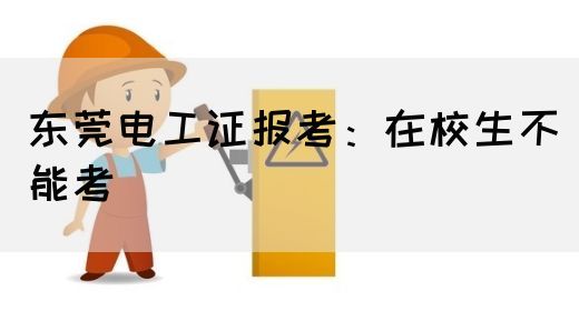 东莞电工证报考：在校生能不能考？(图1)
