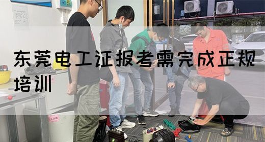 东莞电工证报考需完成正规培训(图1)