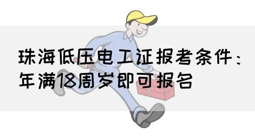 珠海低压电工证报考条件：年满18周岁即可报名(图1)