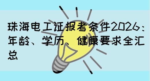 珠海电工证报考条件2026：年龄、学历、健康要求全汇总(图1)