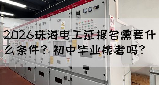 2026珠海电工证报名需要什么条件？初中毕业能考吗？(图1)