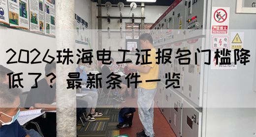 2026珠海电工证报名门槛降低了？最新条件一览(图1)