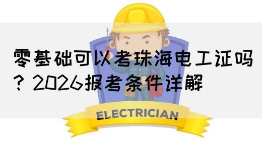 零基础可以考珠海电工证吗？2026报考条件详解(图1)