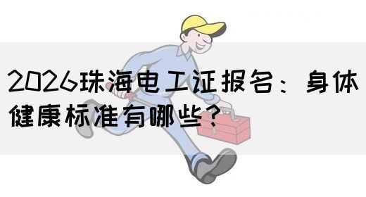 2026珠海电工证报名：身体健康标准有哪些？(图1)