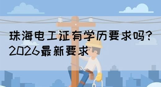 珠海电工证有学历要求吗？2026最新要求(图1)