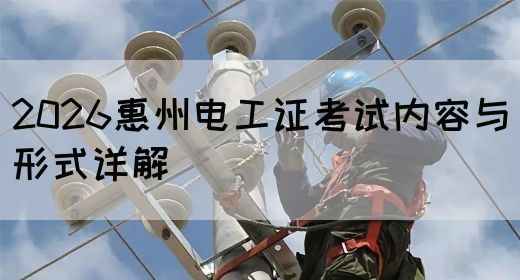 2026惠州电工证考试内容与形式详解(图1)