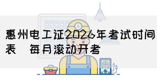 惠州电工证2026年考试时间表（每月滚动开考）(图1)
